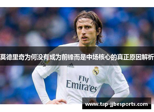 莫德里奇为何没有成为前锋而是中场核心的真正原因解析