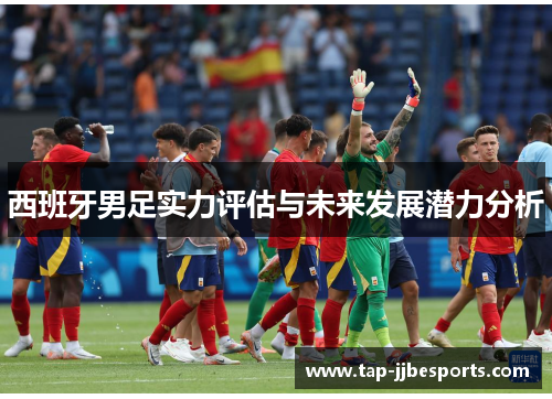 西班牙男足实力评估与未来发展潜力分析