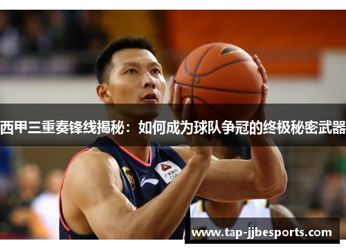 西甲三重奏锋线揭秘：如何成为球队争冠的终极秘密武器