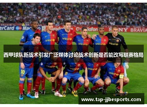 西甲球队新战术引发广泛媒体讨论战术创新是否能改写联赛格局
