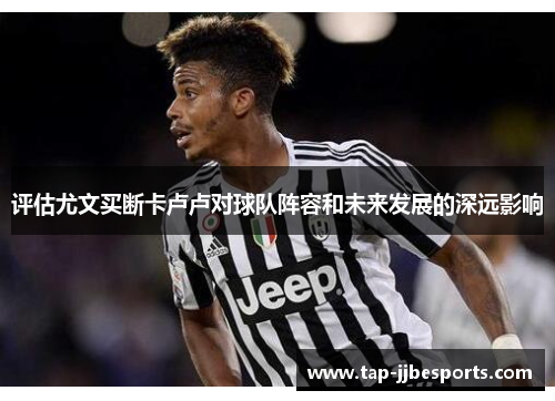 评估尤文买断卡卢卢对球队阵容和未来发展的深远影响