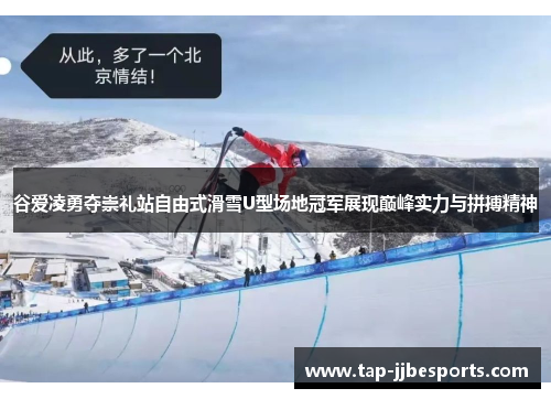 谷爱凌勇夺崇礼站自由式滑雪U型场地冠军展现巅峰实力与拼搏精神