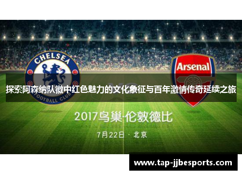 探索阿森纳队徽中红色魅力的文化象征与百年激情传奇延续之旅 探索阿森纳队徽中红色魅力的文化象征与百年激情传奇延续之旅