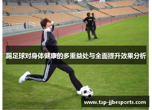 踢足球对身体健康的多重益处与全面提升效果分析 踢足球对身体健康的多重益处与全面提升效果分析