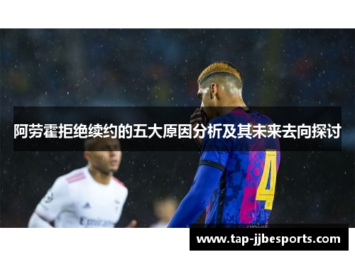 阿劳霍拒绝续约的五大原因分析及其未来去向探讨 阿劳霍拒绝续约的五大原因分析及其未来去向探讨