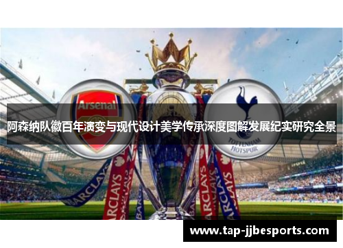 阿森纳队徽百年演变与现代设计美学传承深度图解发展纪实研究全景