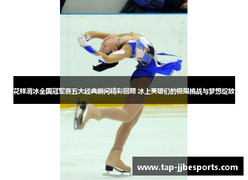 花样滑冰全国冠军赛五大经典瞬间精彩回顾 冰上英雄们的极限挑战与梦想绽放