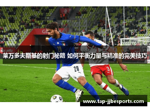 莱万多夫斯基的射门秘籍 如何平衡力量与精准的完美技巧