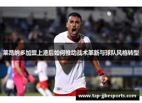 莱昂纳多加盟上港后如何推动战术革新与球队风格转型