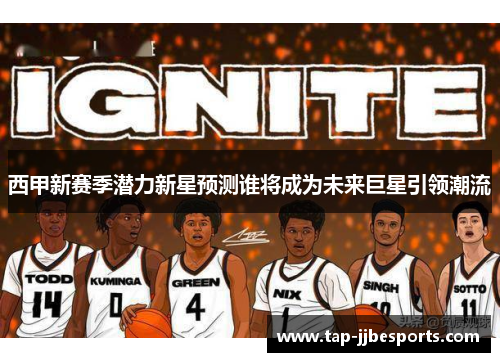 西甲新赛季潜力新星预测谁将成为未来巨星引领潮流