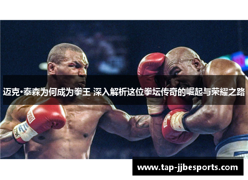 迈克·泰森为何成为拳王 深入解析这位拳坛传奇的崛起与荣耀之路