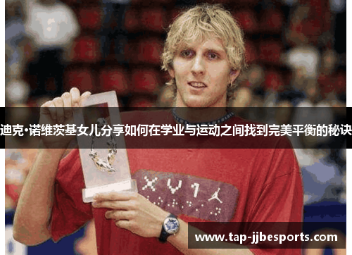 迪克·诺维茨基女儿分享如何在学业与运动之间找到完美平衡的秘诀 迪克·诺维茨基女儿分享如何在学业与运动之间找到完美平衡的秘诀