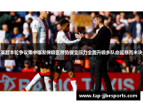 英超本轮争议集中爆发保级区形势骤变压力全面升级多队命运悬而未决