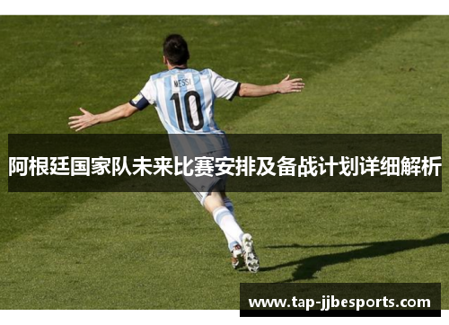 阿根廷国家队未来比赛安排及备战计划详细解析