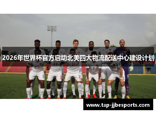 2026年世界杯官方启动北美四大物流配送中心建设计划