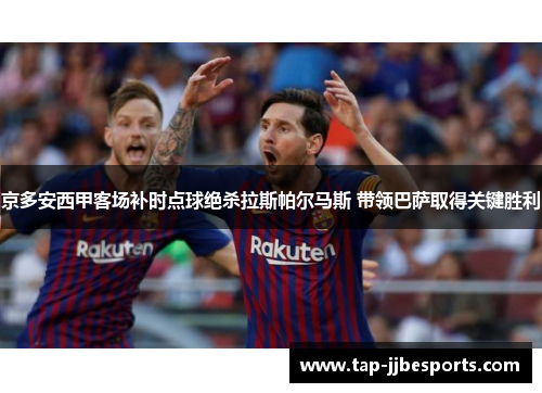 京多安西甲客场补时点球绝杀拉斯帕尔马斯 带领巴萨取得关键胜利
