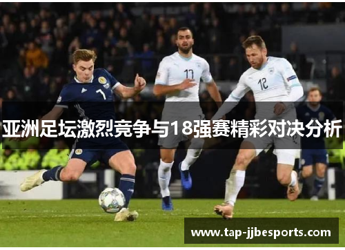 亚洲足坛激烈竞争与18强赛精彩对决分析
