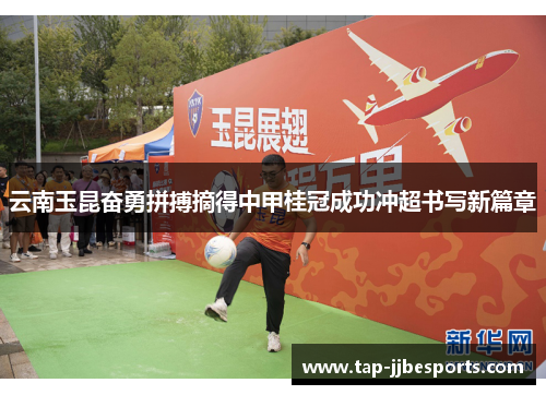 云南玉昆奋勇拼搏摘得中甲桂冠成功冲超书写新篇章