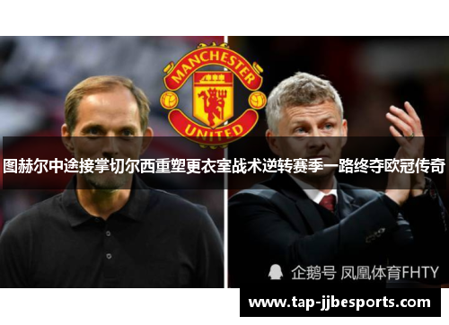 图赫尔中途接掌切尔西重塑更衣室战术逆转赛季一路终夺欧冠传奇 图赫尔中途接掌切尔西重塑更衣室战术逆转赛季一路终夺欧冠传奇