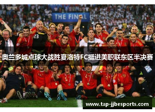 奥兰多城点球大战胜夏洛特FC挺进美职联东区半决赛 奥兰多城点球大战胜夏洛特FC挺进美职联东区半决赛