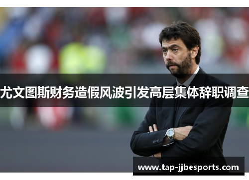 尤文图斯财务造假风波引发高层集体辞职调查