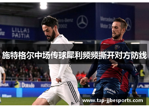 施特格尔中场传球犀利频频撕开对方防线