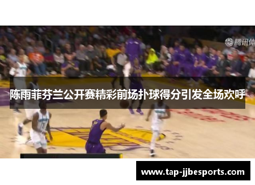 陈雨菲芬兰公开赛精彩前场扑球得分引发全场欢呼