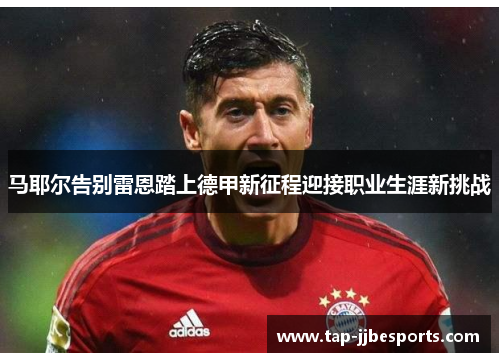 马耶尔告别雷恩踏上德甲新征程迎接职业生涯新挑战