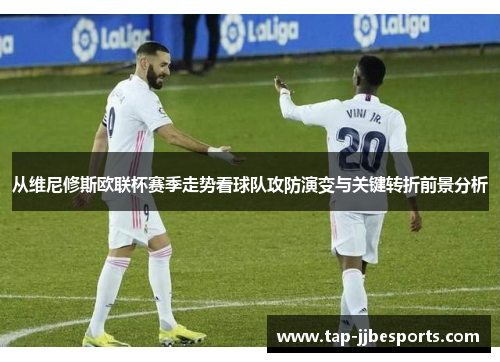 从维尼修斯欧联杯赛季走势看球队攻防演变与关键转折前景分析