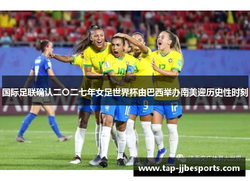 国际足联确认二〇二七年女足世界杯由巴西举办南美迎历史性时刻 国际足联确认二〇二七年女足世界杯由巴西举办南美迎历史性时刻