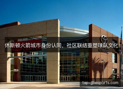 休斯顿火箭城市身份认同，社区联结重塑球队文化