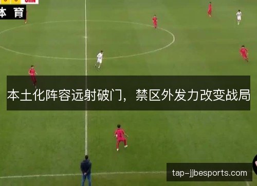 本土化阵容远射破门，禁区外发力改变战局